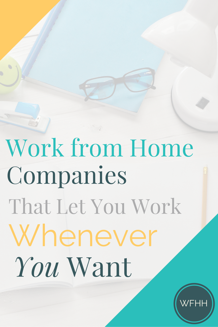 Tired of planning life around your job? You don't have to! These work from home companies let you work when you can. Find out what jobs are available and which companies really do let you work from home and whenever you want!